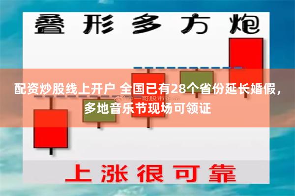 配资炒股线上开户 全国已有28个省份延长婚假，多地音乐节现场可领证