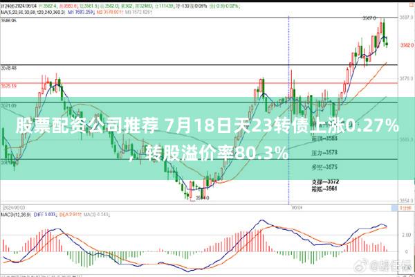 股票配资公司推荐 7月18日天23转债上涨0.27%，转股溢价率80.3%