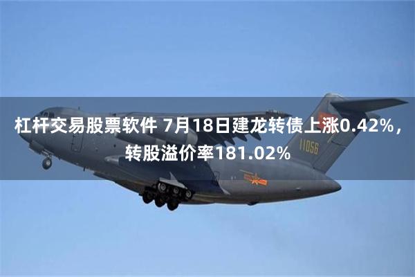 杠杆交易股票软件 7月18日建龙转债上涨0.42%，转股溢价率181.02%