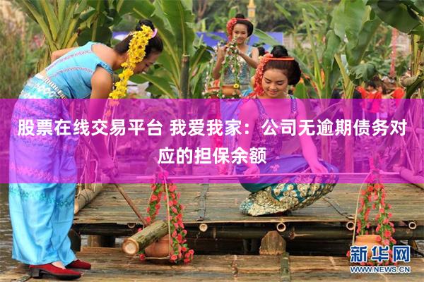 股票在线交易平台 我爱我家：公司无逾期债务对应的担保余额