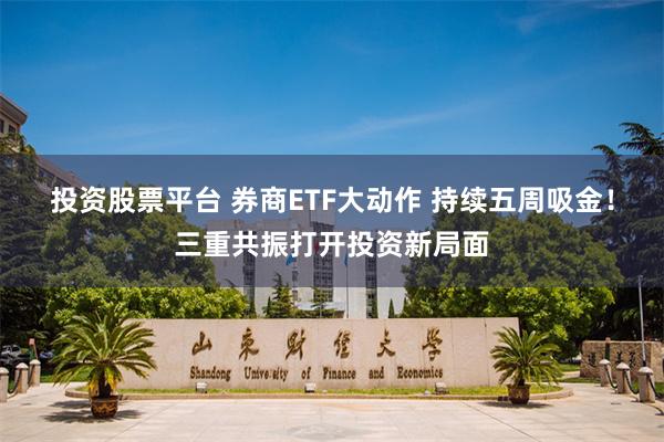 投资股票平台 券商ETF大动作 持续五周吸金！三重共振打开投资新局面