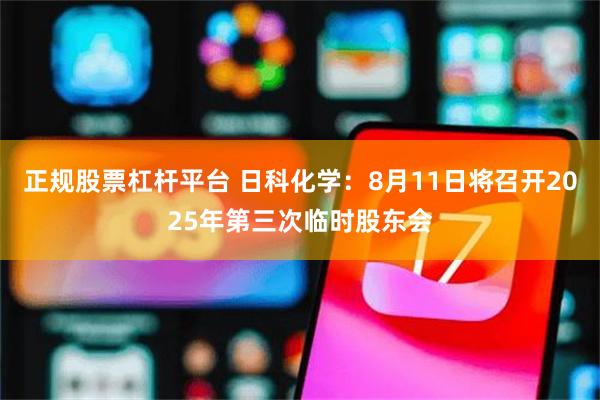 正规股票杠杆平台 日科化学：8月11日将召开2025年第三次临时股东会