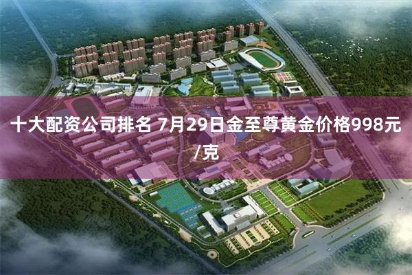 十大配资公司排名 7月29日金至尊黄金价格998元/克