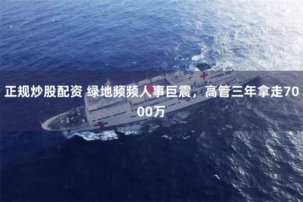 正规炒股配资 绿地频频人事巨震，高管三年拿走7000万