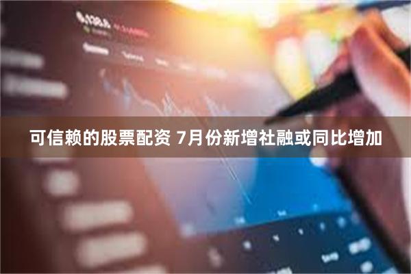 可信赖的股票配资 7月份新增社融或同比增加