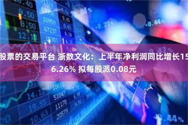 股票的交易平台 浙数文化：上半年净利润同比增长156.26% 拟每股派0.08元